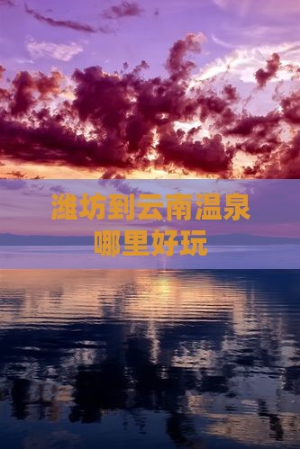潍坊到云南温泉哪里好玩