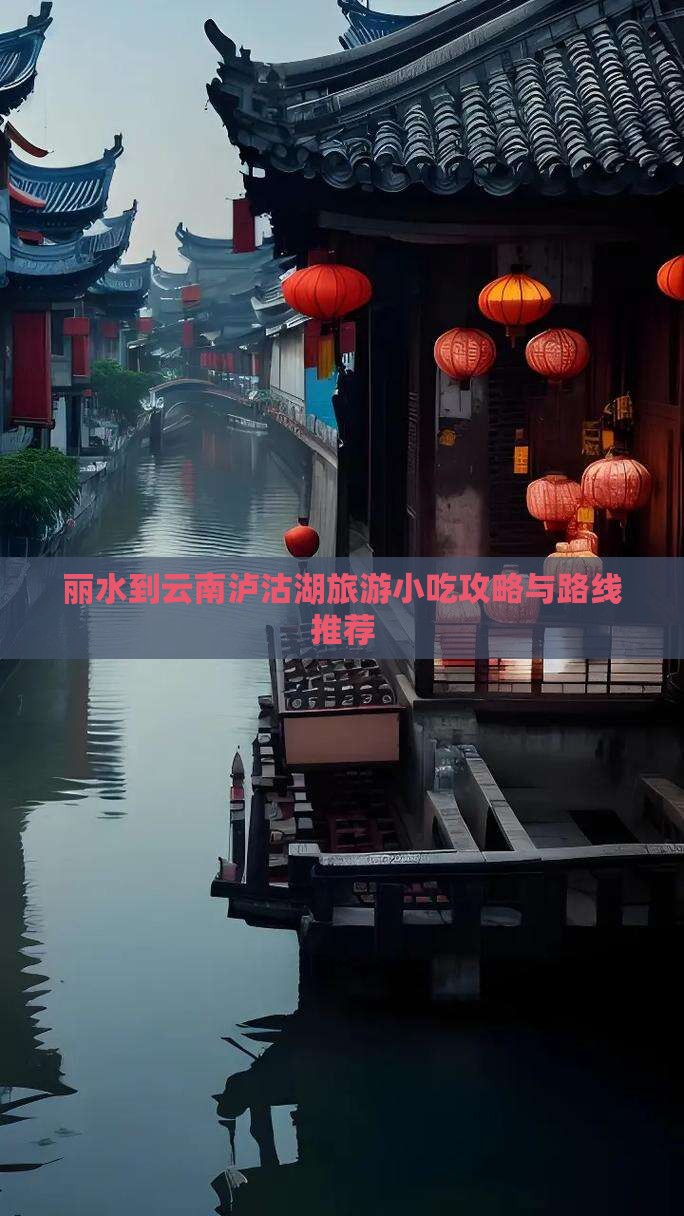 丽水到云南泸沽湖旅游小吃攻略与路线推荐