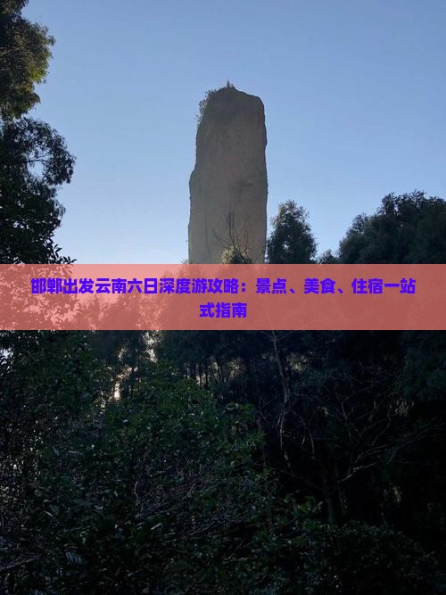邯郸出发云南六日深度游攻略：景点、美食、住宿一站式指南