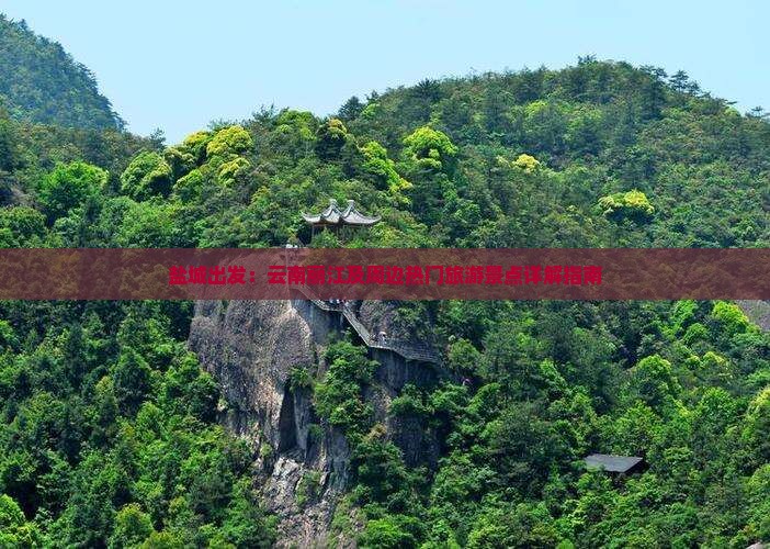 盐城出发：云南丽江及周边热门旅游景点详解指南
