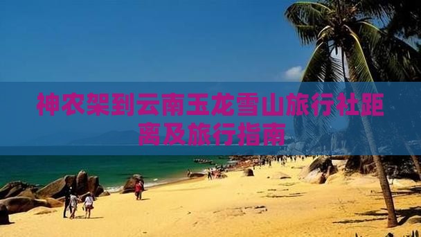 神农架到云南玉龙雪山旅行社距离及旅行指南