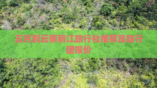 五月到云南丽江旅行社推荐及旅行团报价
