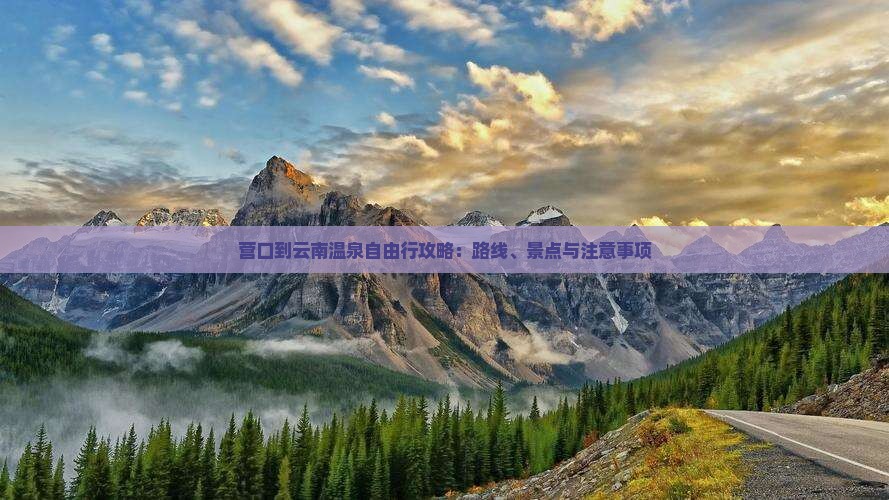 营口到云南温泉自由行攻略：路线、景点与注意事项