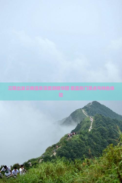 三明出发云南温泉深度游精华团 覆盖热门景点与特色体验