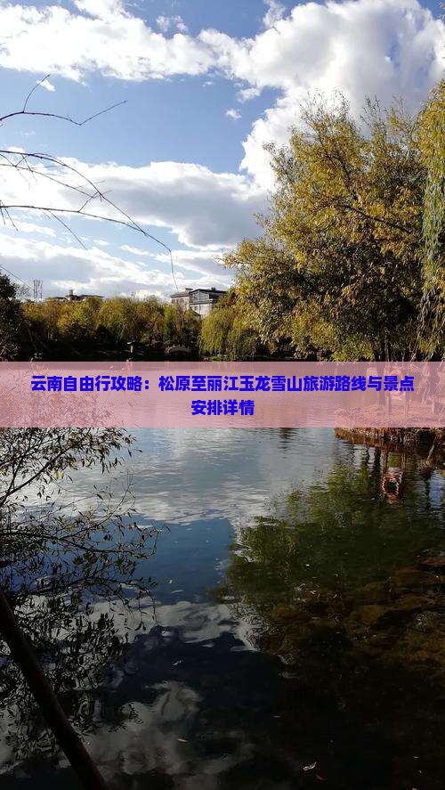云南自由行攻略：松原至丽江玉龙雪山旅游路线与景点安排详情