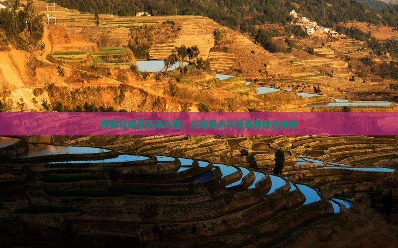 探秘甘南至云南大理：必游景点与经典路线全攻略
