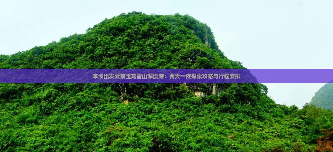 本溪出发云南玉龙雪山深度游：两天一夜探索攻略与行程安排