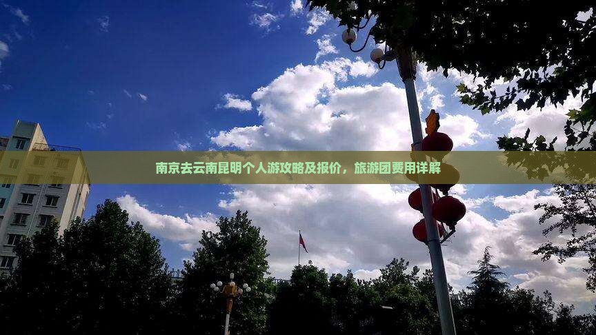 南京去云南昆明个人游攻略及报价，旅游团费用详解