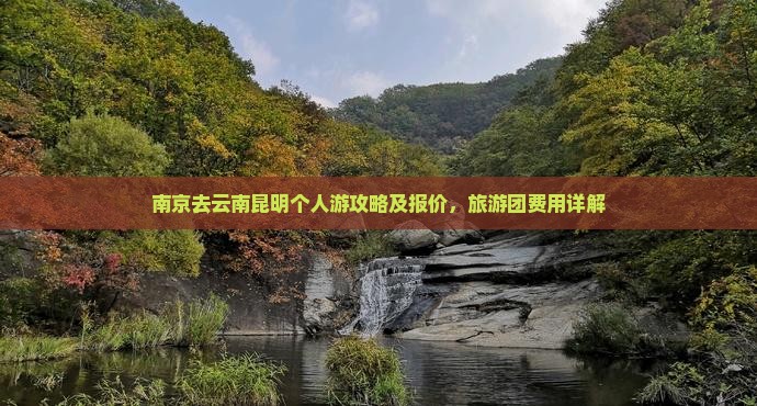 南京去云南昆明个人游攻略及报价，旅游团费用详解