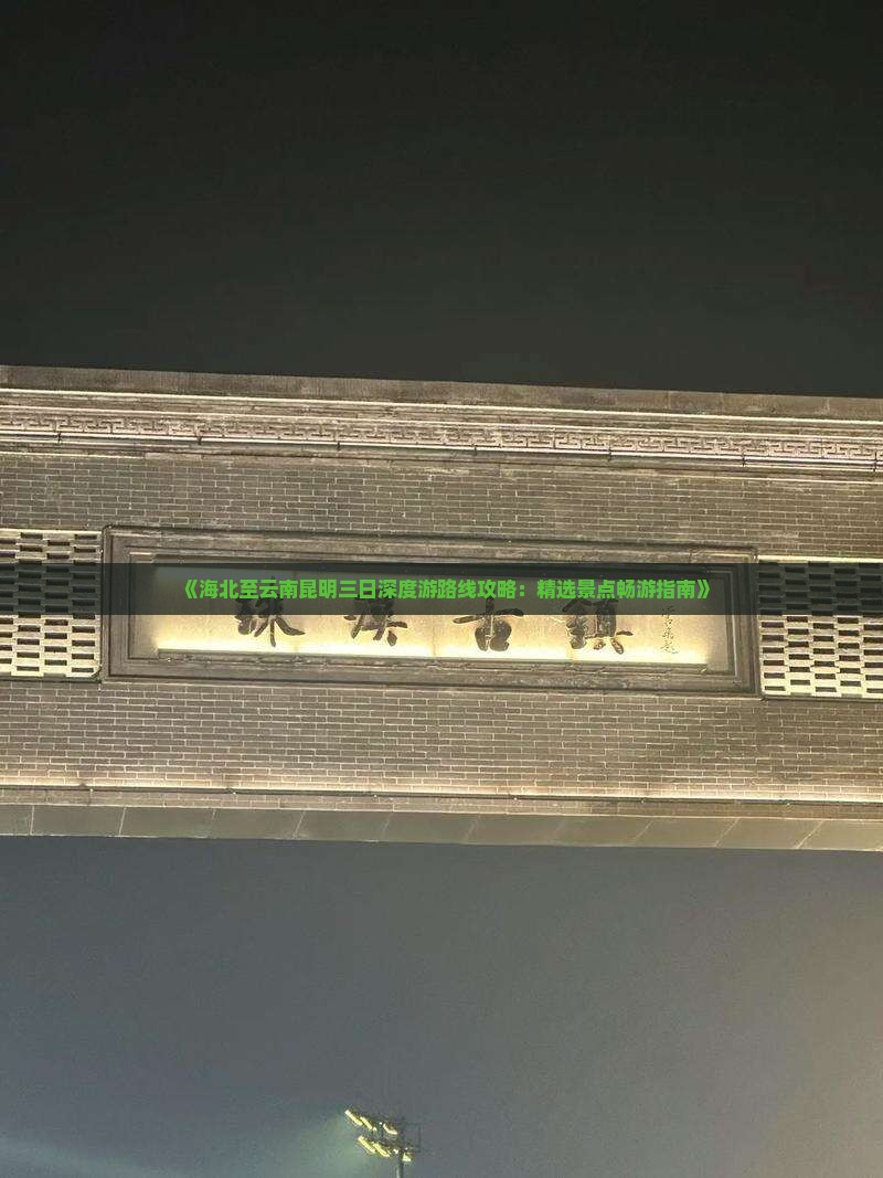 《海北至云南昆明三日深度游路线攻略：精选景点畅游指南》