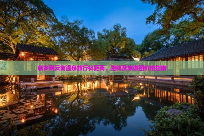 新乡到云南温泉旅行社距离、路线及旅游团价格指南