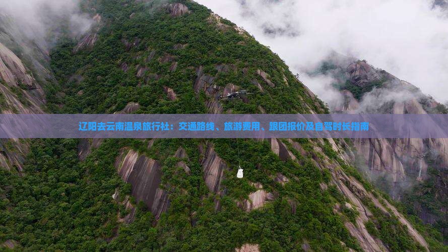 辽阳去云南温泉旅行社：交通路线、旅游费用、跟团报价及自驾时长指南