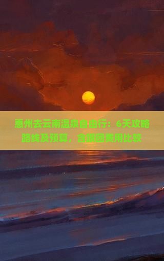 惠州去云南温泉自由行：6天攻略路线及预算，含跟团费用比较