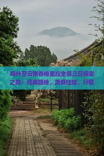 喀什至云南香格里拉全景三日探索之旅：经典路线、美食住宿、行程攻略一览