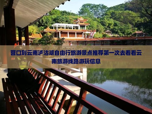 营口到云南泸沽湖自由行旅游景点推荐第一次去看看云南旅游线路游玩信息
