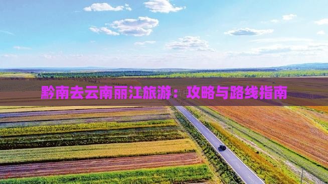 黔南去云南丽江旅游：攻略与路线指南