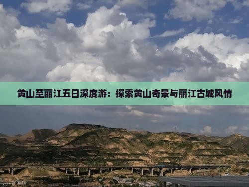 黄山至丽江五日深度游：探索黄山奇景与丽江古城风情