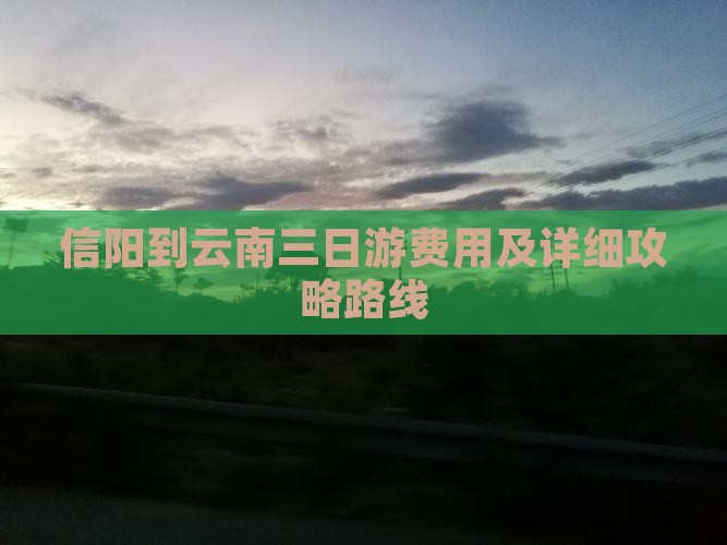 信阳到云南三日游费用及详细攻略路线