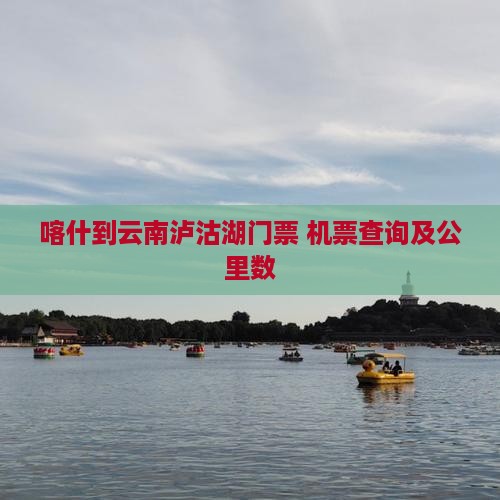 喀什到云南泸沽湖门票+机票查询及公里数