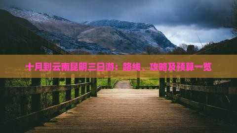 十月到云南昆明三日游：路线、攻略及预算一览