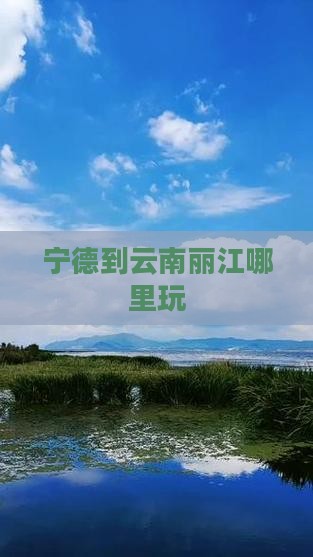 宁德到云南丽江哪里玩