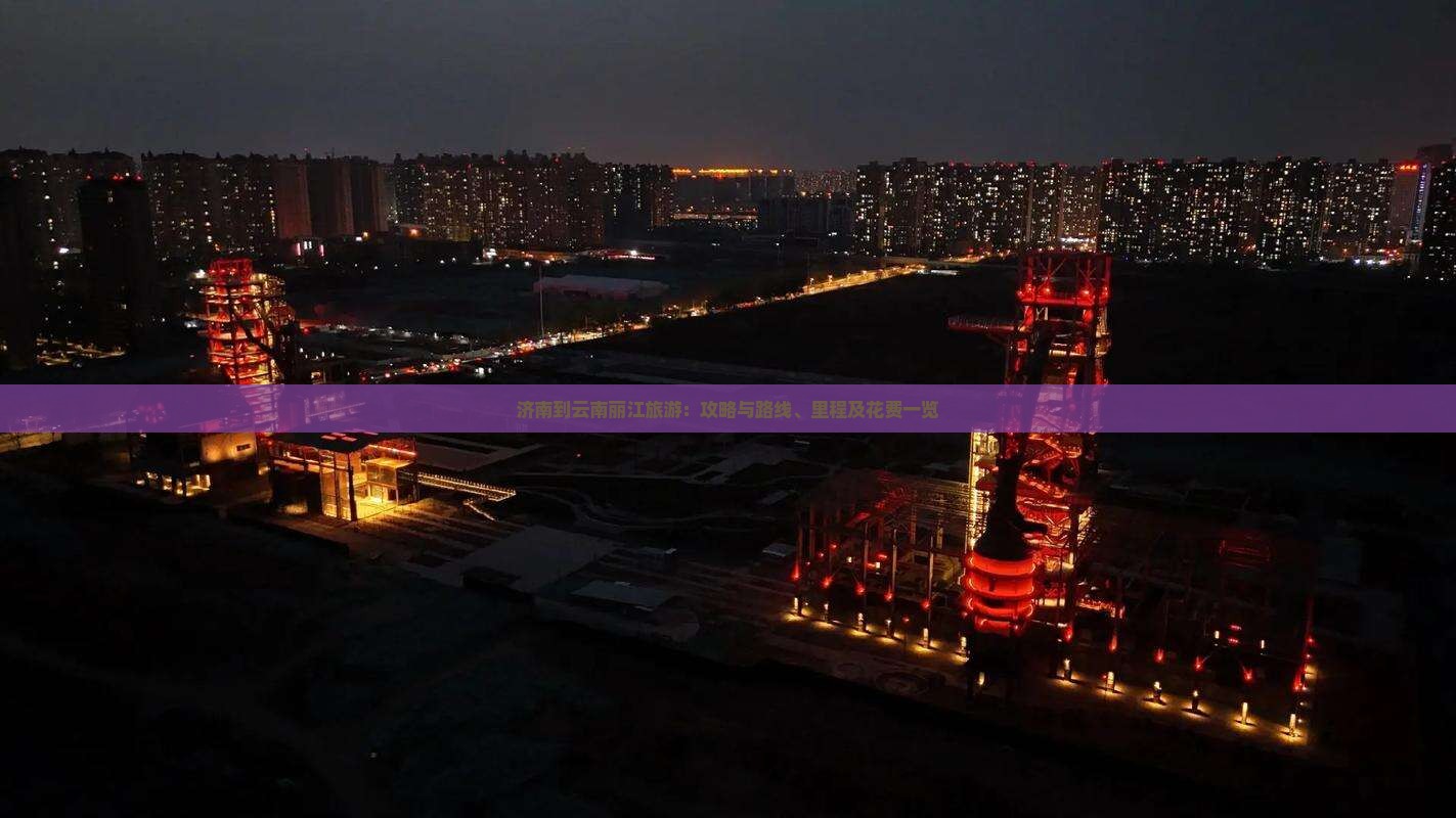 济南到云南丽江旅游：攻略与路线、里程及花费一览
