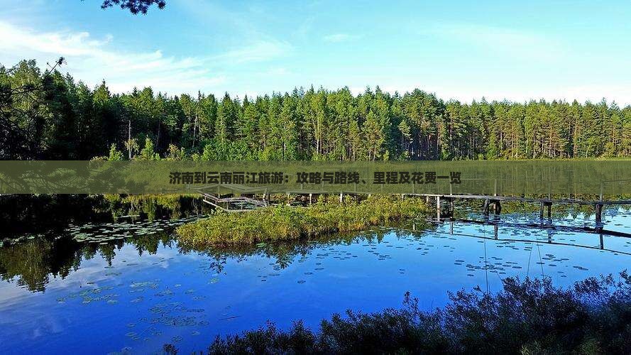 济南到云南丽江旅游：攻略与路线、里程及花费一览