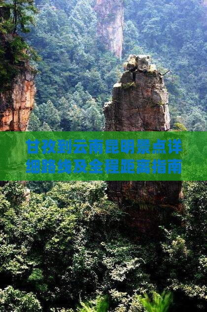 甘孜到云南昆明景点详细路线及全程距离指南