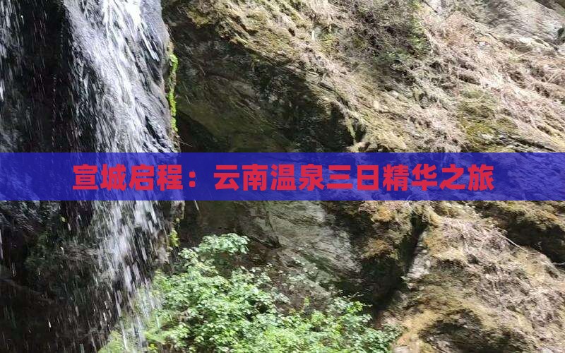 宣城启程：云南温泉三日精华之旅