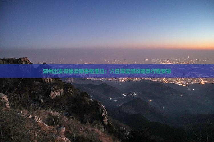 湖州出发探秘云南香格里拉：六日深度游攻略及行程安排