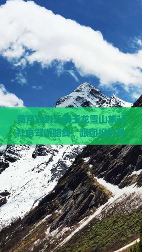葫芦岛到云南玉龙雪山旅行社自驾游路线、跟团报价及全程距离指南