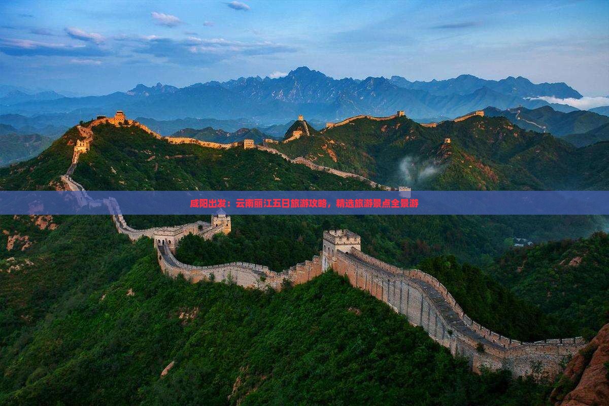 咸阳出发：云南丽江五日旅游攻略，精选旅游景点全景游