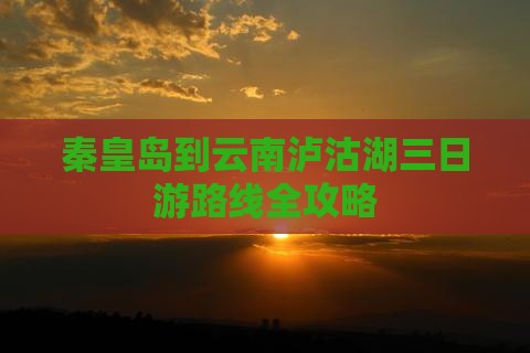 秦皇岛到云南泸沽湖三日游路线全攻略
