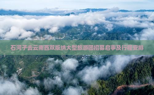 石河子去云南西双版纳大型旅游团招募启事及行程安排
