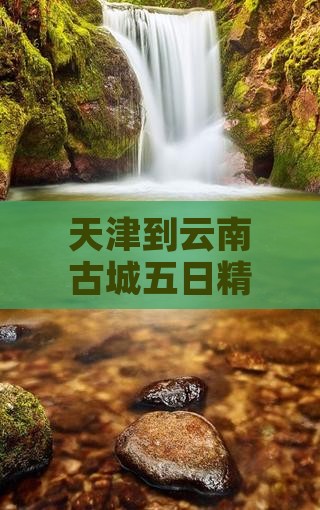 天津到云南古城五日精品旅行路线推荐