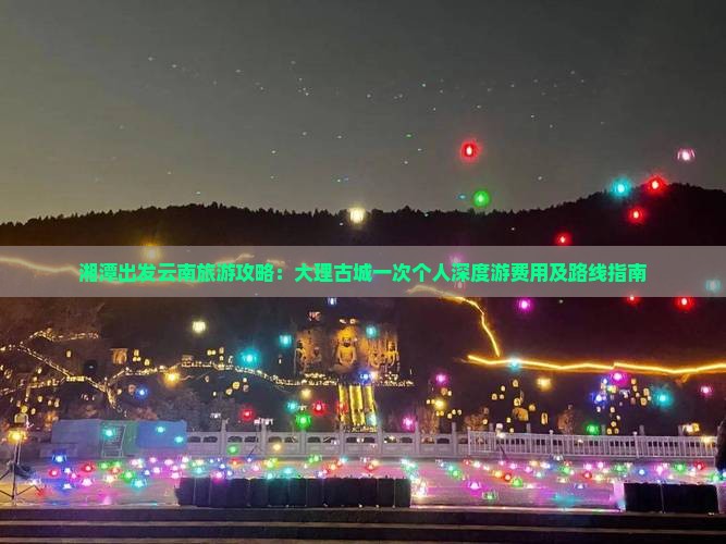 湘潭出发云南旅游攻略：大理古城一次个人深度游费用及路线指南