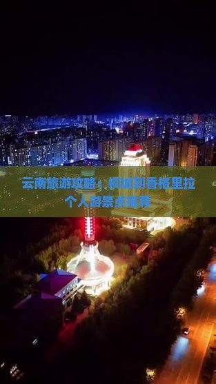 云南旅游攻略：桐城到香格里拉个人游景点推荐