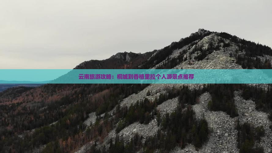 云南旅游攻略：桐城到香格里拉个人游景点推荐