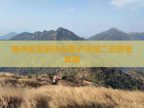 梧州出发前往云南泸沽湖二日游全攻略