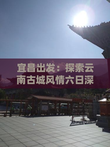 宜昌出发：探索云南古城风情六日深度游攻略