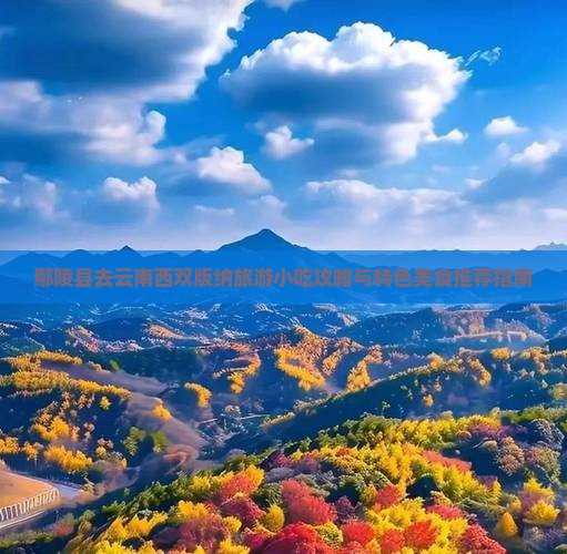 鄢陵县去云南西双版纳旅游小吃攻略与特色美食推荐指南