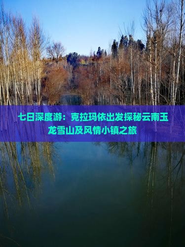 七日深度游：克拉玛依出发探秘云南玉龙雪山及风情小镇之旅