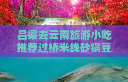 吕梁去云南旅游小吃推荐过桥米线砂锅豆腐鱼