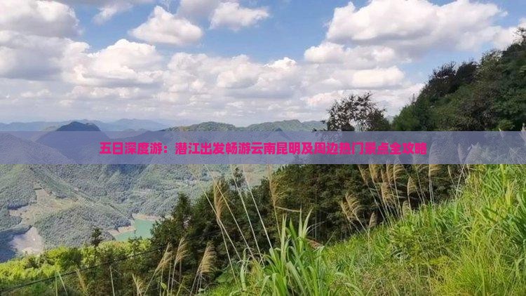 五日深度游：潜江出发畅游云南昆明及周边热门景点全攻略