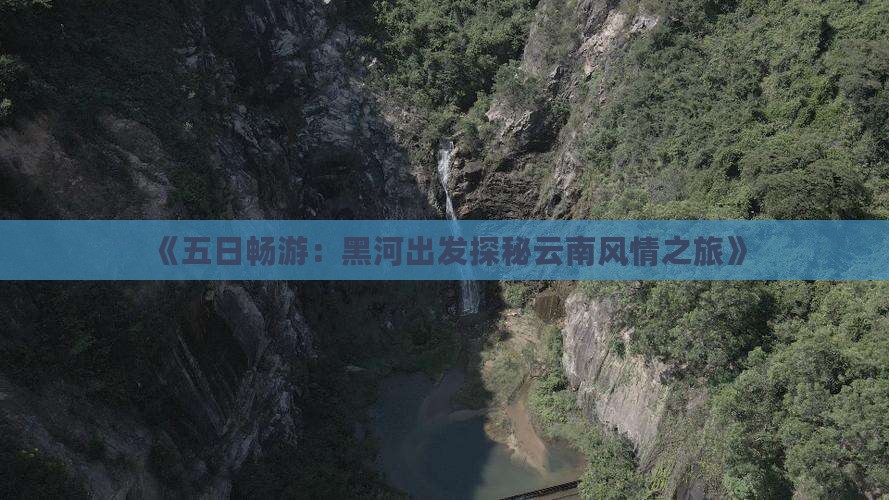 《五日畅游：黑河出发探秘云南风情之旅》