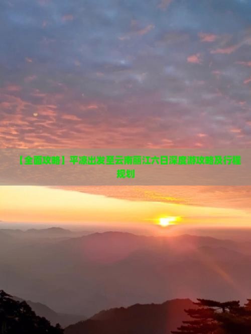 【全面攻略】平凉出发至云南丽江六日深度游攻略及行程规划