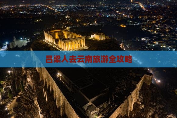 吕梁人去云南旅游全攻略