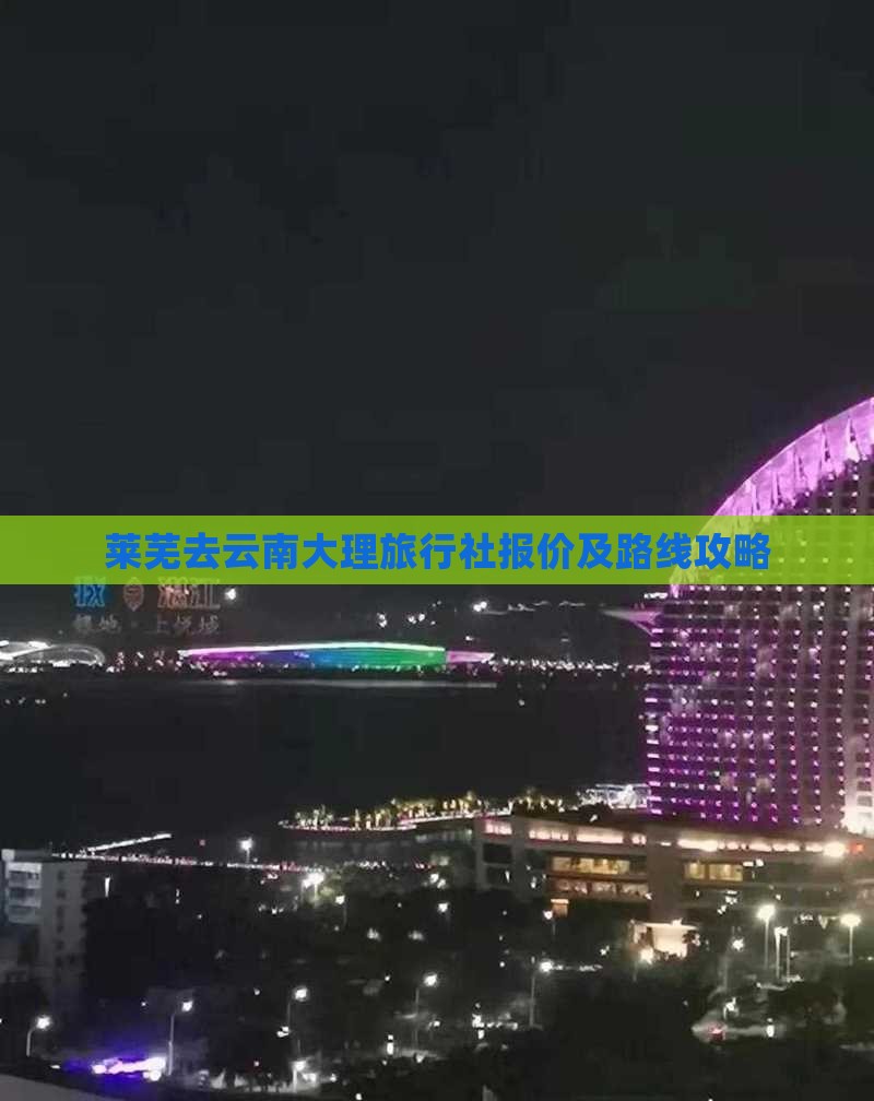 莱芜去云南大理旅行社报价及路线攻略