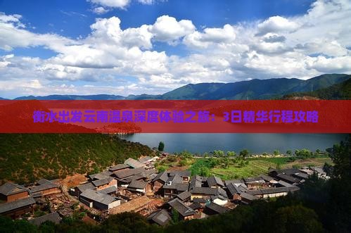 衡水出发云南温泉深度体验之旅：3日精华行程攻略
