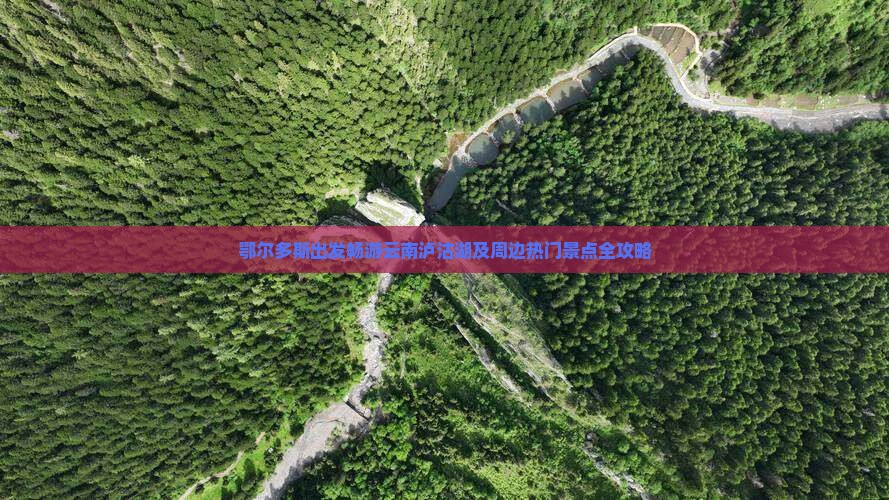 鄂尔多斯出发畅游云南泸沽湖及周边热门景点全攻略